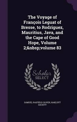 The Voyage of Francois Leguat of Bresse, to Rodriguez, Mauritius, Java, and the Cape of Good Hope, Volume 2; Volume 83 on Hardback by Samuel Pasfield Oliver