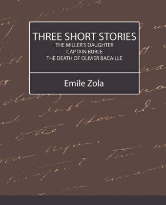 Three Short Stories (the Miller's Daughter, Captain Burle, the Death of Olivier Bacaille) on Paperback by Zola Emile Zola