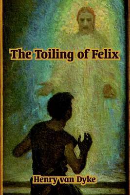 The Toiling of Felix by Henry Van Dyke image