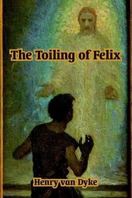 The Toiling of Felix on Paperback by Henry Van Dyke