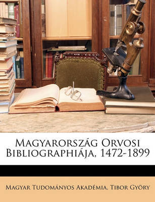 Magyarorszg Orvosi Bibliographija, 1472-1899 by Magyar Tudomnyos Akadmia image
