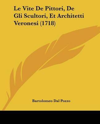 Le Vite De Pittori, De Gli Scultori, Et Architetti Veronesi (1718) on Paperback by Bartolomeo Dal Pozzo