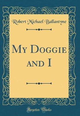 My Doggie and I (Classic Reprint) by Robert Michael Ballantyne image