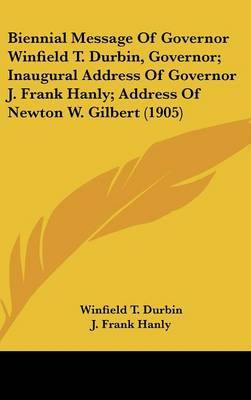 Biennial Message of Governor Winfield T. Durbin, Governor; Inaugural Address of Governor J. Frank Hanly; Address of Newton W. Gilbert (1905) by Winfield T. Durbin image