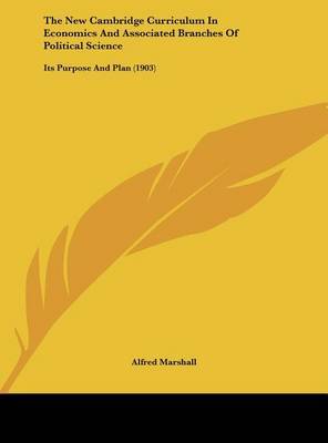 The New Cambridge Curriculum in Economics and Associated Branches of Political Science: Its Purpose and Plan (1903) on Hardback by Alfred Marshall