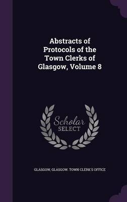 Abstracts of Protocols of the Town Clerks of Glasgow, Volume 8 on Hardback by Glasgow