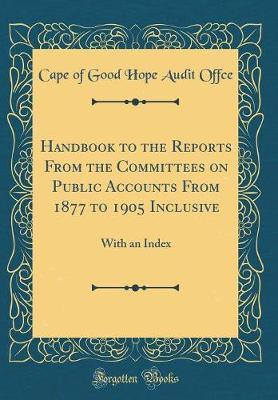 Handbook to the Reports from the Committees on Public Accounts from 1877 to 1905 Inclusive by Cape of Good Hope Audit Offce image