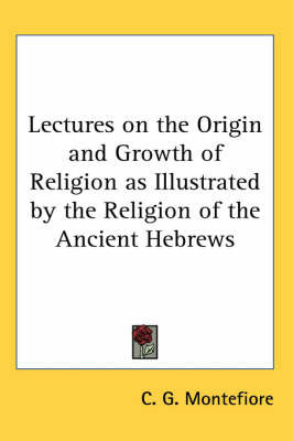 Lectures on the Origin and Growth of Religion as Illustrated by the Religion of the Ancient Hebrews by C. G. Montefiore image