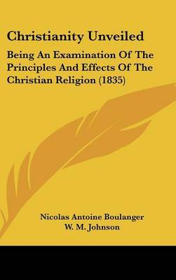 Christianity Unveiled: Being An Examination Of The Principles And Effects Of The Christian Religion (1835) on Hardback by Nicolas Antoine Boulanger