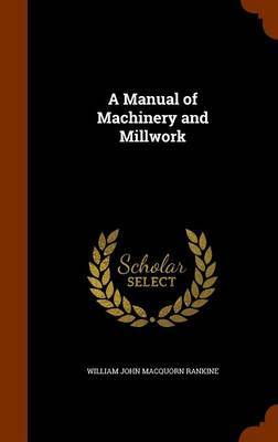 A Manual of Machinery and Millwork on Hardback by William John Macquorn Rankine