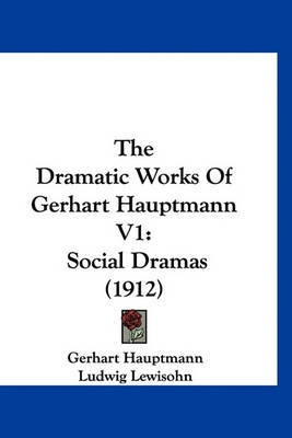 The Dramatic Works of Gerhart Hauptmann V1: Social Dramas (1912) on Hardback by Gerhart Hauptmann