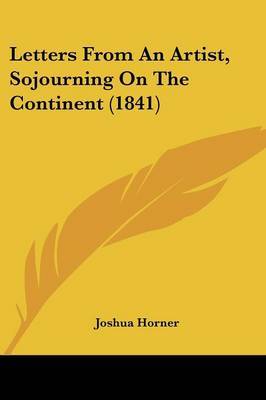 Letters From An Artist, Sojourning On The Continent (1841) by Joshua Horner image