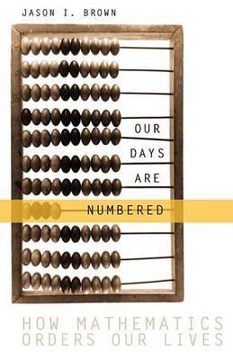 Our Days Are Numbered: How Mathematics Orders Our Lives on Paperback by Jason Brown (New York University Medical Centre)