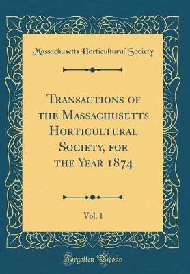 Transactions of the Massachusetts Horticultural Society, for the Year 1874, Vol. 1 (Classic Reprint) by Massachusetts Horticultural Society image