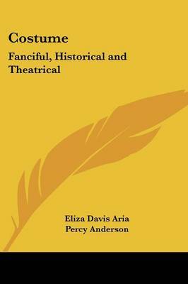 Costume: Fanciful, Historical and Theatrical on Paperback by Eliza Davis Aria