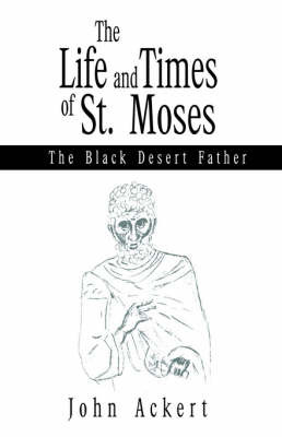 The Life and Times of St. Moses: The Black Desert Father on Hardback by John Ackert