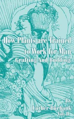 How Plants Are Trained to Work for Man: Grafting and Budding by Luther Burbank image