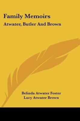 Family Memoirs: Atwater, Butler and Brown on Paperback by Belinda Atwater Foster