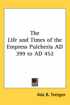 The Life and Times of the Empress Pulcheria AD 399 to AD 452 by ADA B Teetgen image