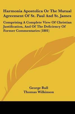 Harmonia Apostolica Or The Mutual Agreement Of St. Paul And St. James: Comprising A Complete View Of Christian Justification, And Of The Deficiency Of Former Commentaries (1801) on Paperback by George Bull