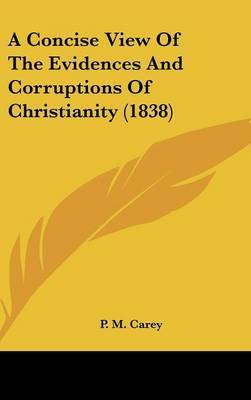 A Concise View Of The Evidences And Corruptions Of Christianity (1838) on Hardback by P M Carey