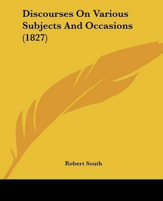 Discourses On Various Subjects And Occasions (1827) on Paperback by Robert South