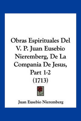 Obras Espirituales del V. P. Juan Eusebio Nieremberg, de La Compania de Jesus, Part 1-2 (1713) on Paperback by Juan Eusebio Nieremberg