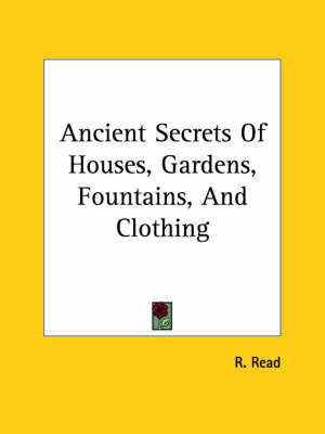 Ancient Secrets of Houses, Gardens, Fountains, and Clothing on Paperback by R. Read