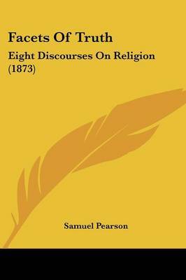 Facets Of Truth: Eight Discourses On Religion (1873) on Paperback by Samuel Pearson