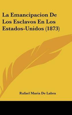La Emancipacion de Los Esclavos En Los Estados-Unidos (1873) by Rafael Maria De Labra image