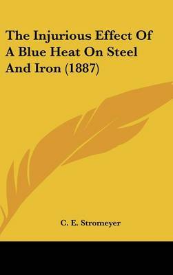 The Injurious Effect of a Blue Heat on Steel and Iron (1887) on Hardback by C E Stromeyer