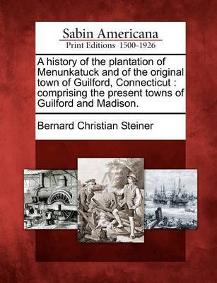 A history of the plantation of Menunkatuck and of the original town of Guilford, Connecticut by Bernard Christian Steiner