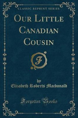 Our Little Canadian Cousin (Classic Reprint) by Elizabeth (Roberts) MacDonald