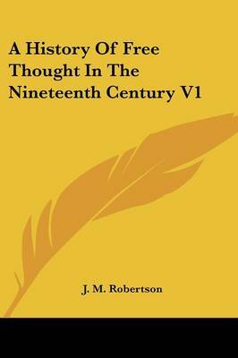 A History of Free Thought in the Nineteenth Century V1 on Paperback by J.M. Robertson