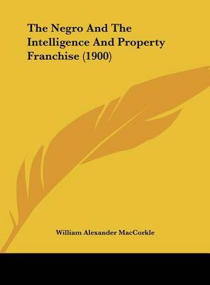 The Negro and the Intelligence and Property Franchise (1900) on Hardback by William Alexander MacCorkle