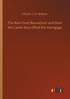 The Raid from Beaus jour and How the Carter Boys Lifted the Mortgage by Charles G. D.Roberts image