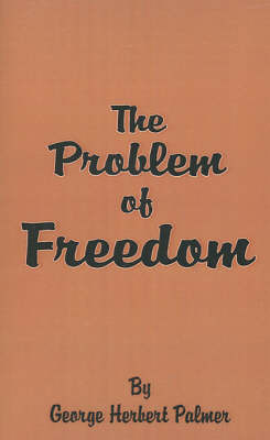 The Problem of Freedom by George , Herbert Palmer