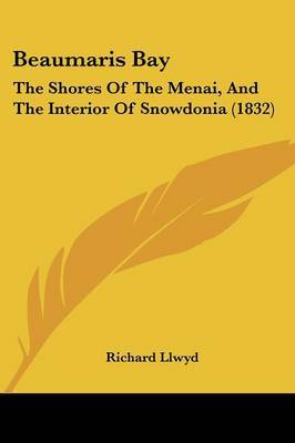 Beaumaris Bay: The Shores Of The Menai, And The Interior Of Snowdonia (1832) on Paperback by Richard Llwyd