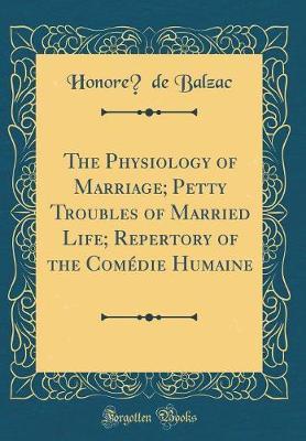 The Physiology of Marriage; Petty Troubles of Married Life; Repertory of the Comedie Humaine (Classic Reprint) by Honore de Balzac image