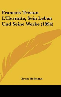 Francois Tristan L'Hermite, Sein Leben Und Seine Werke (1894) on Hardback by Ernst Hofmann