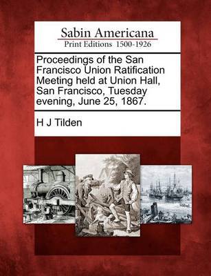 Proceedings of the San Francisco Union Ratification Meeting Held at Union Hall, San Francisco, Tuesday Evening, June 25, 1867. image