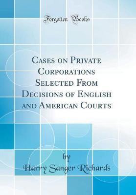 Cases on Private Corporations Selected from Decisions of English and American Courts (Classic Reprint) by Harry Sanger Richards image