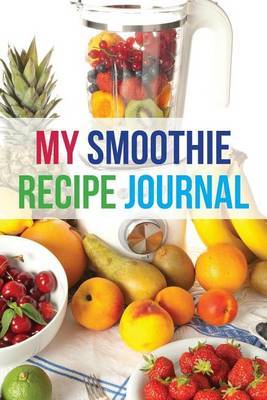 My Smoothie Recipe Journal: Fruit Shake, 6 X 9, 200 Blank Smoothie Recipes by My Smoothie Recipe Journal image