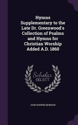 Hymns Supplementary to the Late Dr. Greenwood's Collection of Psalms and Hymns for Christian Worship Added A.D. 1860 by John Hopkins Morison image