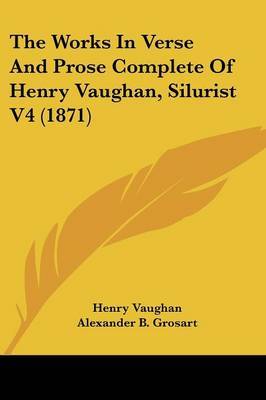 The Works In Verse And Prose Complete Of Henry Vaughan, Silurist V4 (1871) on Paperback by Henry Vaughan