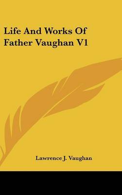 Life And Works Of Father Vaughan V1 on Hardback by Lawrence J. Vaughan