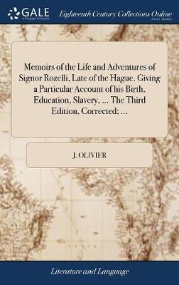 Memoirs of the Life and Adventures of Signor Rozelli, Late of the Hague. Giving a Particular Account of His Birth, Education, Slavery, ... the Third Edition, Corrected; ... on Hardback by J Olivier