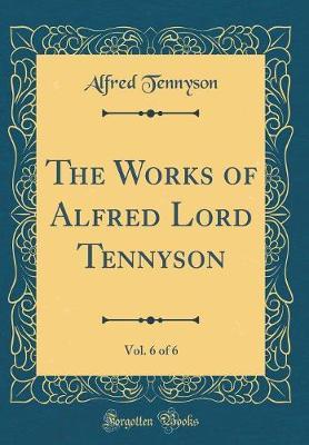 The Works of Alfred Lord Tennyson, Vol. 6 of 6 (Classic Reprint) by Alfred Tennyson image