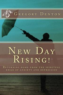 New Day Rising!: Returning Home from the Spiritual Exile of Anxiety and Depression by Gregory L Denton image