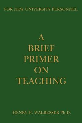 A Brief Primer on Teaching: For New University Personnel by Henry H Walbesser, Ph.D. image